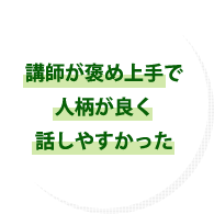 講師が褒め上手で人柄が良く話しやすかった